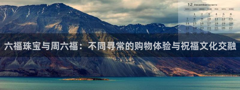 新5宝：六福珠宝与周六福：不同寻常的购物体验与祝福文化交融