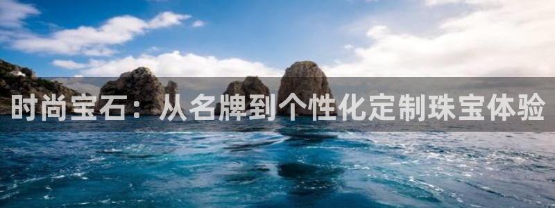 新宝5app：时尚宝石：从名牌到个性化定制珠宝体验