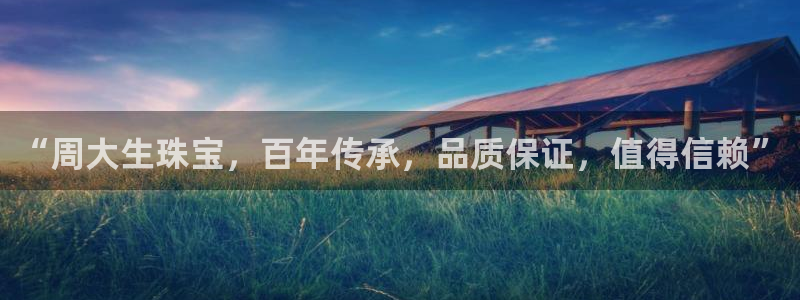 新宝5平台登录注册：“周大生珠宝，百年传承，品质保证，值得信赖”