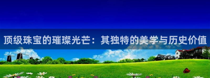 新宝6霸哥5：顶级珠宝的璀璨光芒：其独特的美学与历史价值
