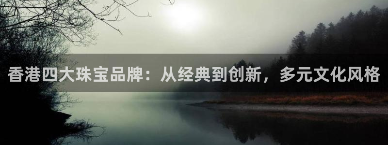 新宝5娱乐都：香港四大珠宝品牌：从经典到创新，多元文化风格