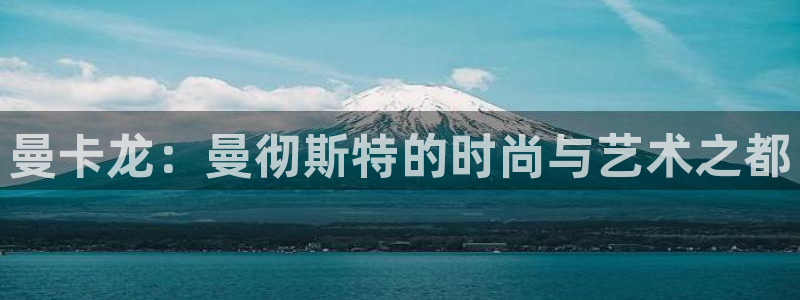 新宝5平台登陆：曼卡龙：曼彻斯特的时尚与艺术之都