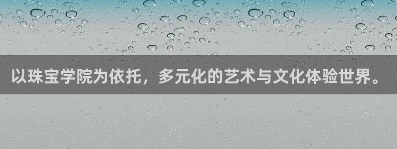 新宝5注册登录：以珠宝学院为依托，多元化的艺术与文化体验世界。