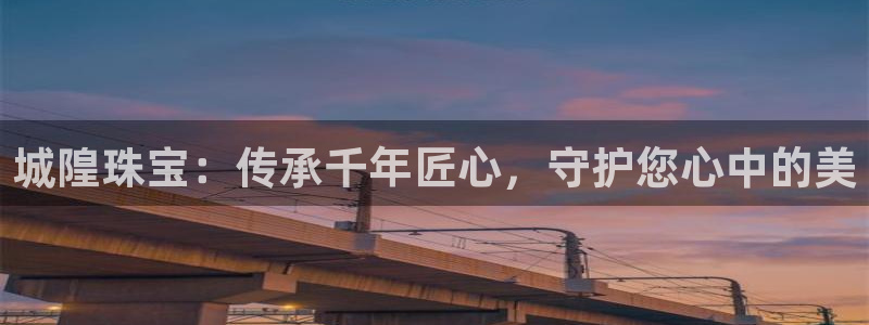 5新宝：城隍珠宝：传承千年匠心，守护您心中的美
