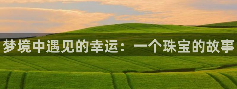 新宝5郑74OOO5：梦境中遇见的幸运：一个珠宝的故事