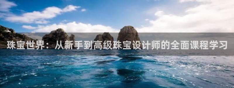 新宝5娱乐同：珠宝世界：从新手到高级珠宝设计师的全面课程学习