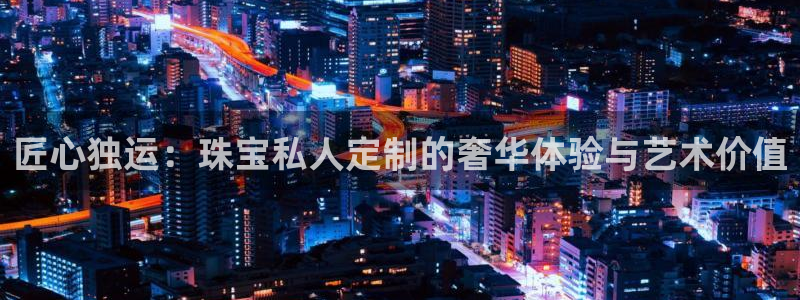 新宝5浗维33 300：匠心独运：珠宝私人定制的奢华体验与艺术价值