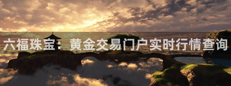 股票5G宝新：六福珠宝：黄金交易门户实时行情查询