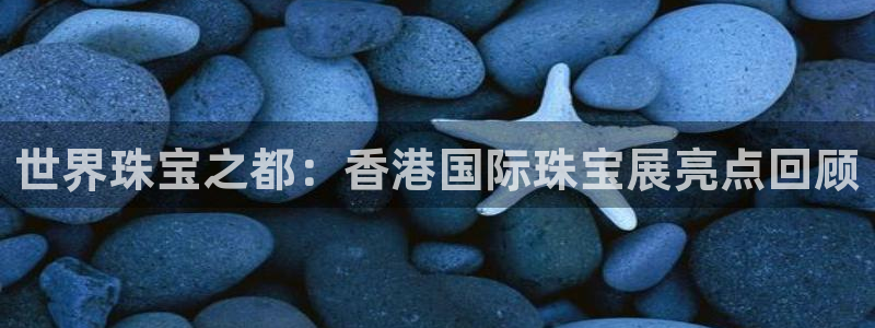 新宝5平台登录：世界珠宝之都：香港国际珠宝展亮点回顾