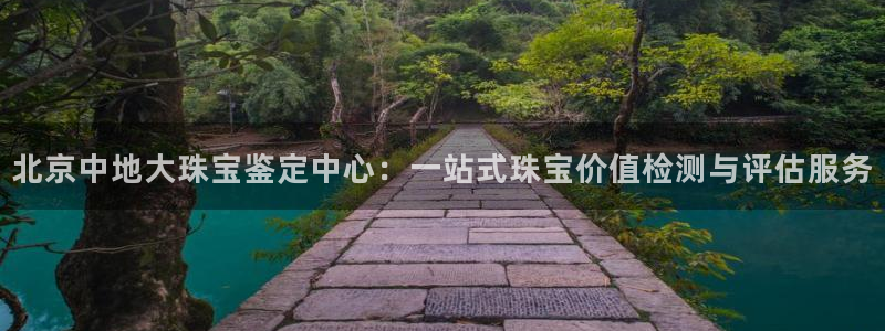 新宝5手机测速：北京中地大珠宝鉴定中心：一站式珠宝价值检测与评估服务