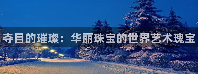 新宝5下载app：夺目的璀璨：华丽珠宝的世界艺术瑰宝