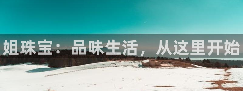 新宝5电脑登录网址：姐珠宝：品味生活，从这里开始