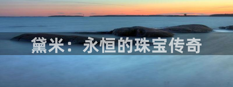 新宝5官网：黛米：永恒的珠宝传奇