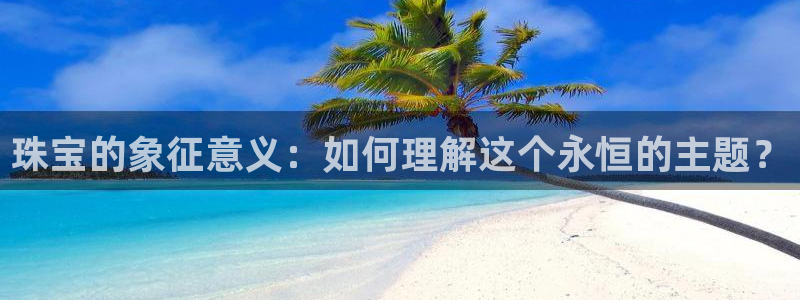 新宝5注册账号：珠宝的象征意义：如何理解这个永恒的主题？