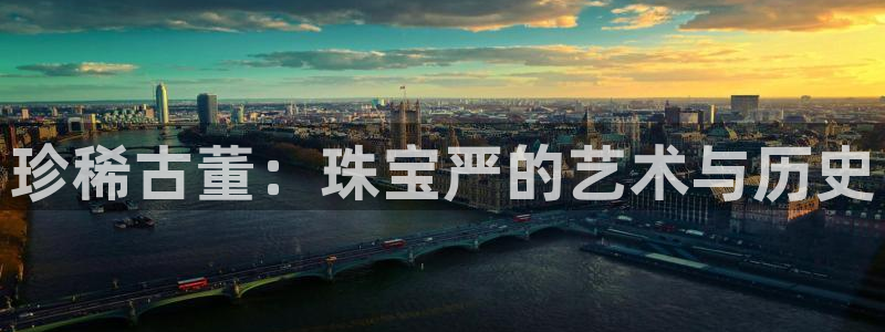 新宝5现在还能玩吗：珍稀古董：珠宝严的艺术与历史