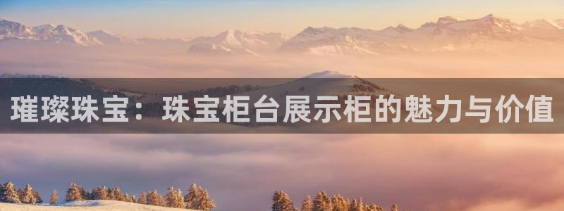 新宝5娱乐没：璀璨珠宝：珠宝柜台展示柜的魅力与价值