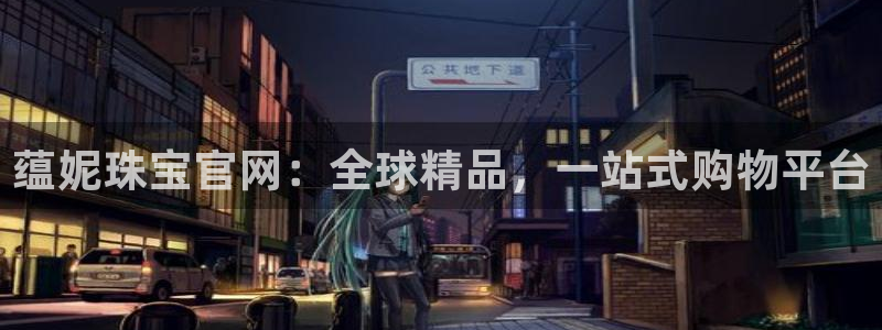 新宝5 888：蕴妮珠宝官网：全球精品，一站式购物平台
