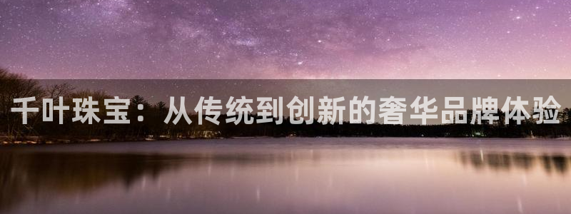 新宝5卫74OOO5：千叶珠宝：从传统到创新的奢华品牌体验