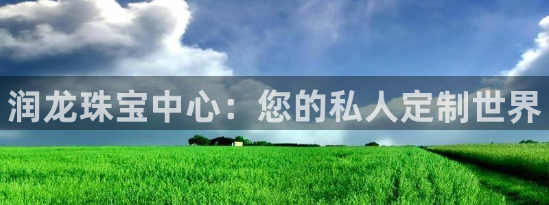 新宝5现在还能玩吗：润龙珠宝中心：您的私人定制世界