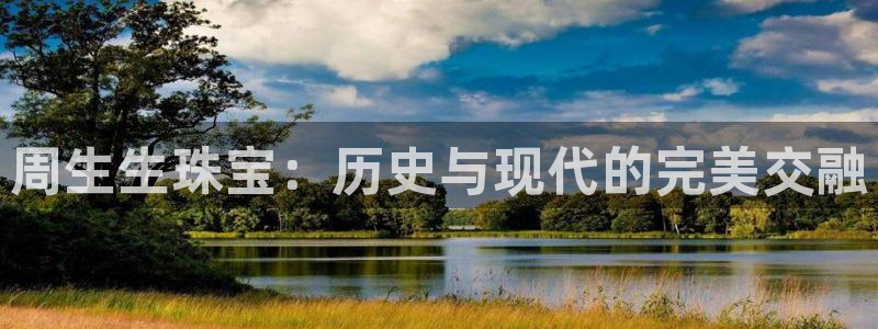 新宝5娱乐招商：周生生珠宝：历史与现代的完美交融