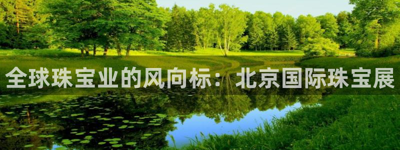 新宝5招商部：全球珠宝业的风向标：北京国际珠宝展